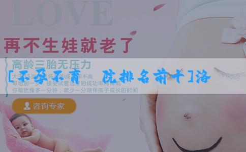 [不孕不育醫院排名前十]洛阳正规试管婴儿医院哪家好：孕育新生命的摇篮