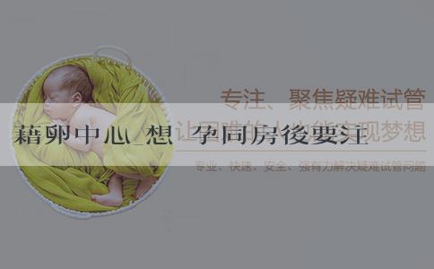 藉卵中心_想懷孕同房後要注意什麼？想懷孕一直懷不上怎麼辦？